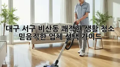 대구 서구 비산동 쾌적한 생활 청소: 믿음직한 업체 선택 가이드