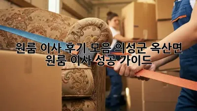 원룸 이사 후기 모음: 의성군 옥산면 원룸 이사 성공 가이드
