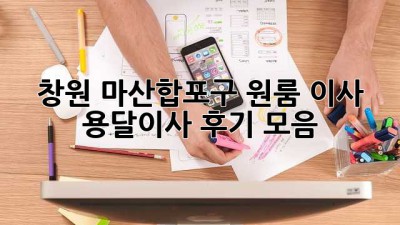 창원 마산합포구 원룸 이사, 용달이사 후기 모음