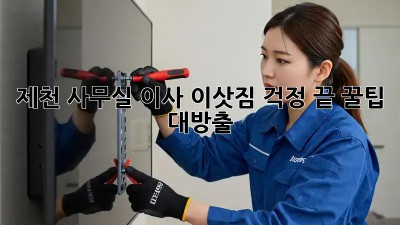 제천 사무실 이사, 이삿짐 걱정 끝! 꿀팁 대방출